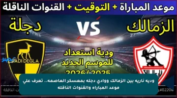 ودية نارية بين الزمالك ووادي دجلة بمعسكر العاصمة.. تعرف على موعد المباراة والقنوات الناقلة
